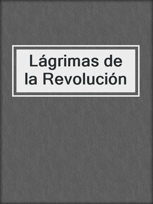 cover image of Lágrimas de la Revolución