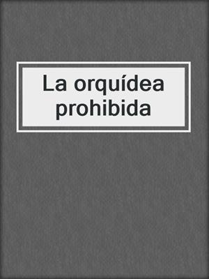cover image of La orquídea prohibida