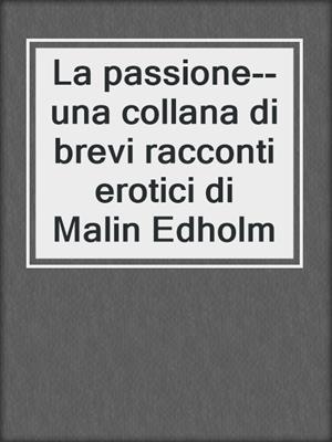 cover image of La passione--una collana di brevi racconti erotici di Malin Edholm
