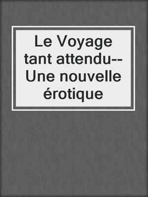 cover image of Le Voyage tant attendu--Une nouvelle érotique
