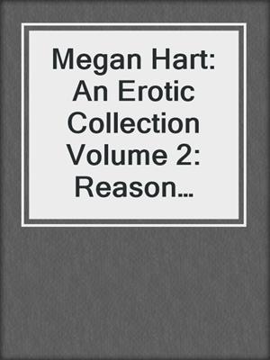 cover image of Megan Hart: An Erotic Collection Volume 2: Reason Enough\Gilt and Midnight\Newly Fallen\The Challenge