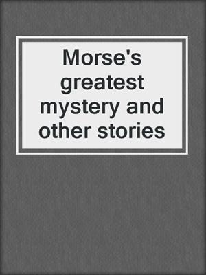 Morse's greatest mystery and other stories