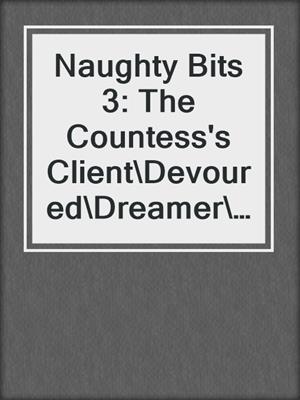 cover image of Naughty Bits 3: The Countess's Client\Devoured\Dreamer\The Pirate's Tale\Acting the Part\Her Lord and Master