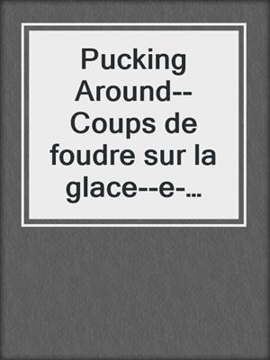 Pucking Around--Coups de foudre sur la glace--e-book--Tome 01