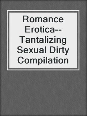 cover image of Romance Erotica--Tantalizing Sexual Dirty Compilation