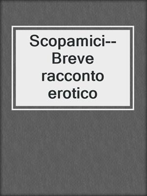 cover image of Scopamici--Breve racconto erotico