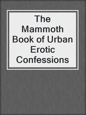 cover image of The Mammoth Book of Urban Erotic Confessions