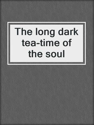 The long dark tea-time of the soul