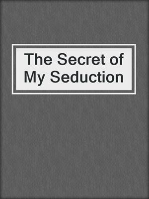 cover image of The Secret of My Seduction