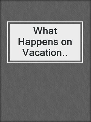 cover image of What Happens on Vacation..